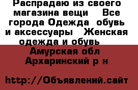 Распрадаю из своего магазина вещи  - Все города Одежда, обувь и аксессуары » Женская одежда и обувь   . Амурская обл.,Архаринский р-н